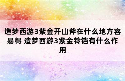 造梦西游3紫金开山斧在什么地方容易得 造梦西游3紫金铃铛有什么作用